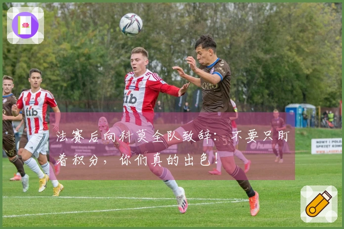 法赛后向科莫全队致辞：不要只盯着积分，你们真的出色！
