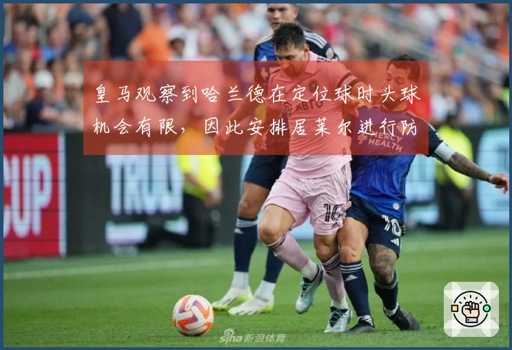 皇马观察到哈兰德在定位球时头球机会有限，因此安排居莱尔进行防守针对性盯防