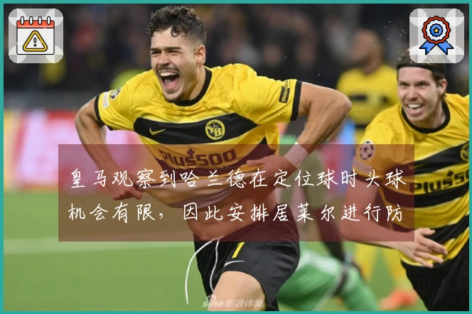 皇马观察到哈兰德在定位球时头球机会有限，因此安排居莱尔进行防守针对性盯防