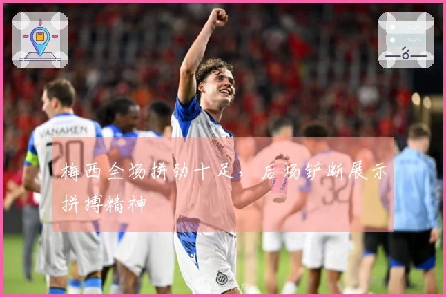 梅西全场拼劲十足，后场铲断展示拼搏精神