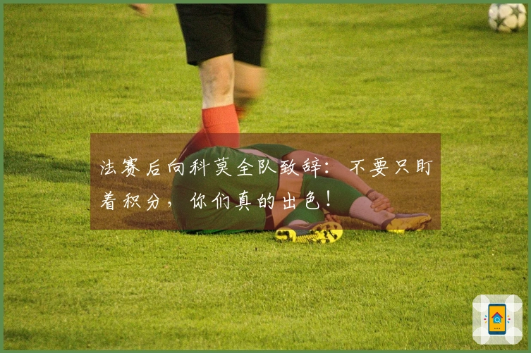 法赛后向科莫全队致辞：不要只盯着积分，你们真的出色！