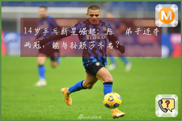 14岁乒乓新星崛起：陈玘弟子连夺两冠，能与孙颖莎齐名？