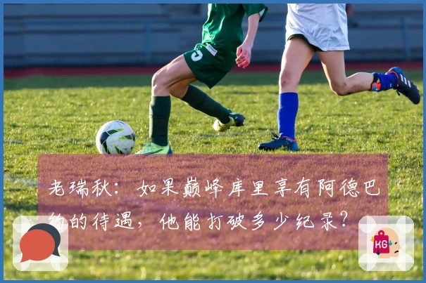 老瑞秋：如果巅峰库里享有阿德巴约的待遇，他能打破多少纪录？