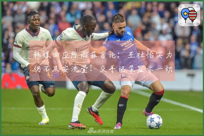 韩媒回应陈雨菲言论：王祉怡实力仍不及安洗莹！交手记录显示一切