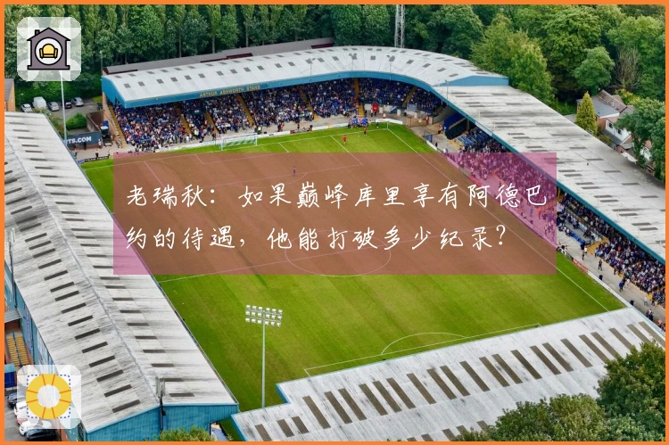 老瑞秋：如果巅峰库里享有阿德巴约的待遇，他能打破多少纪录？