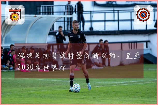 瑞典足协与波特签订新合约，直至2030年世界杯