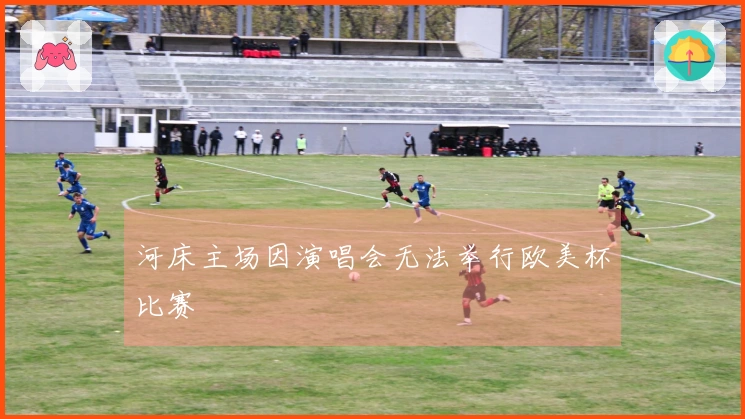 河床主场因演唱会无法举行欧美杯比赛